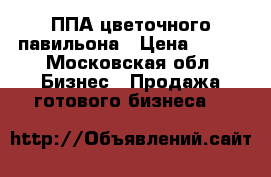 ППА цветочного павильона › Цена ­ 300 - Московская обл. Бизнес » Продажа готового бизнеса   